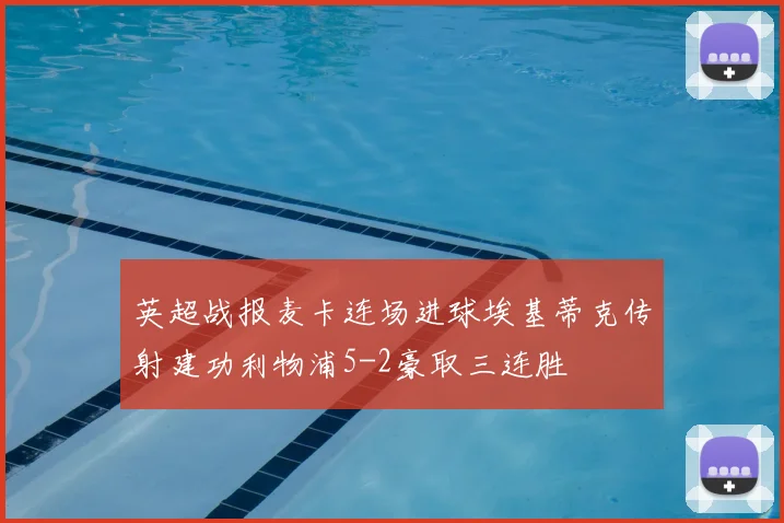 英超战报麦卡连场进球埃基蒂克传射建功利物浦5-2豪取三连胜