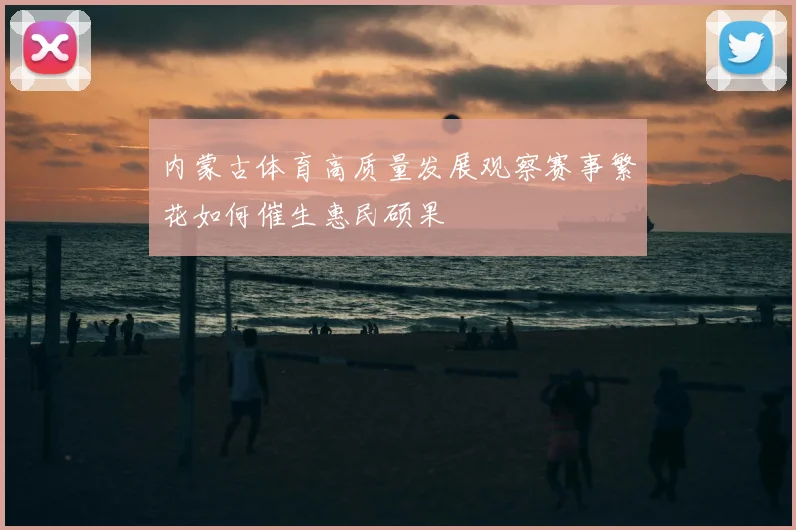 内蒙古体育高质量发展观察赛事繁花如何催生惠民硕果