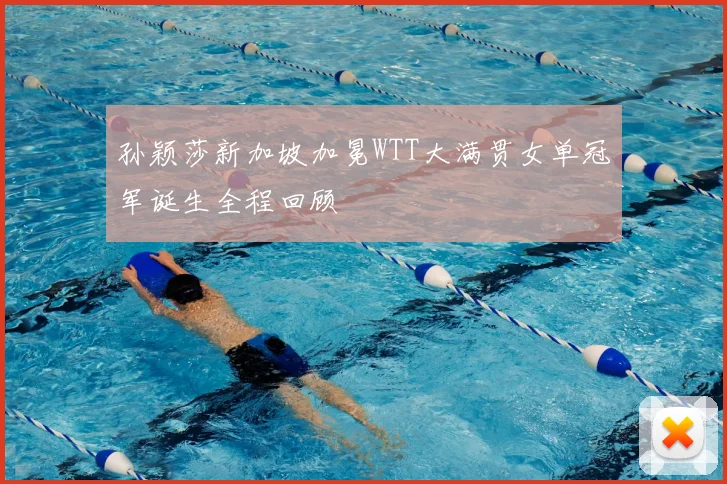 孙颖莎新加坡加冕WTT大满贯女单冠军诞生全程回顾