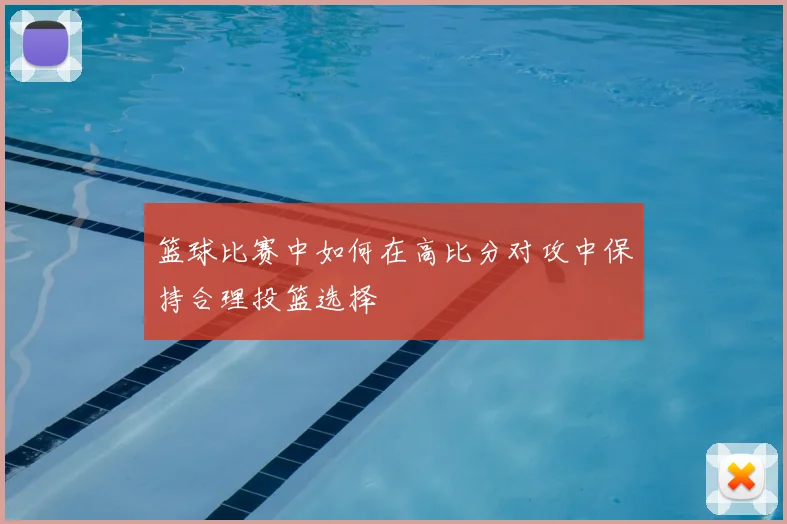 篮球比赛中如何在高比分对攻中保持合理投篮选择