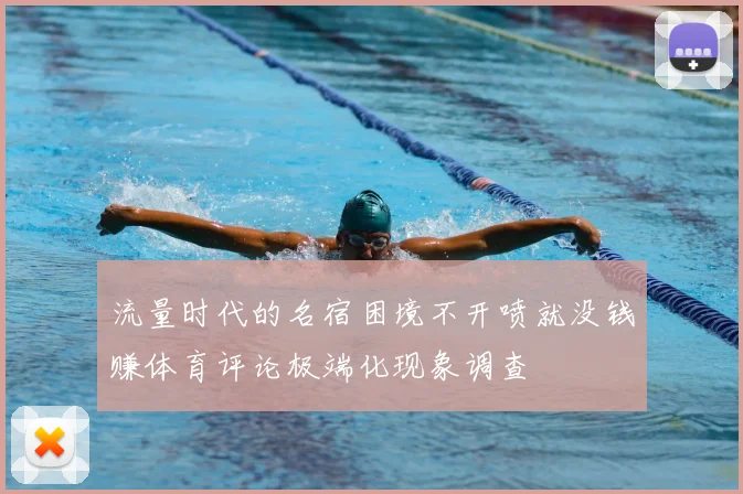 流量时代的名宿困境不开喷就没钱赚体育评论极端化现象调查