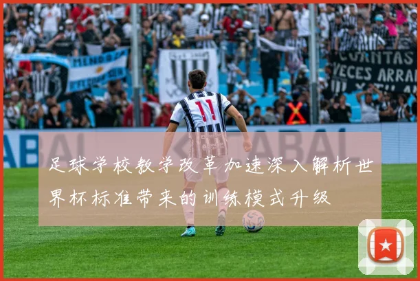 足球学校教学改革加速深入解析世界杯标准带来的训练模式升级