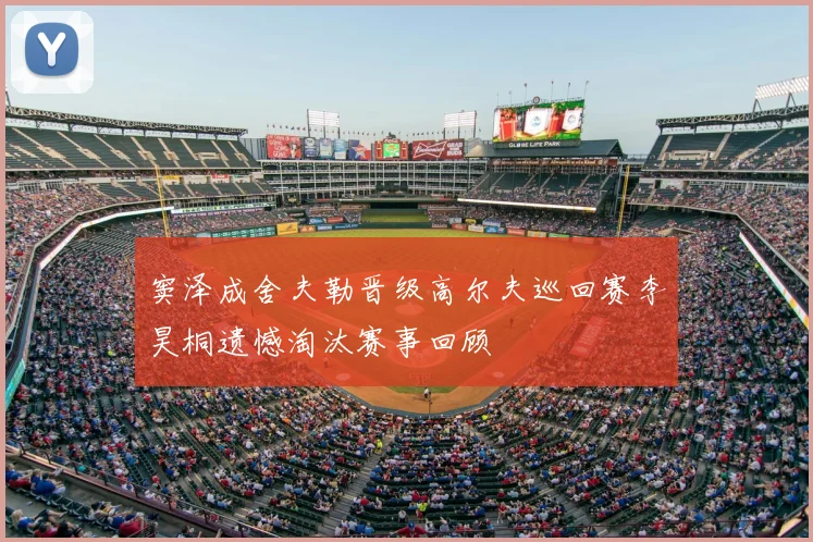 窦泽成舍夫勒晋级高尔夫巡回赛李昊桐遗憾淘汰赛事回顾