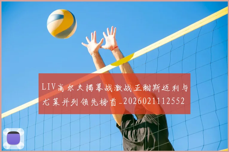 LIV高尔夫揭幕战激战正酣斯迈利与尤莱并列领先榜首_20260211125527