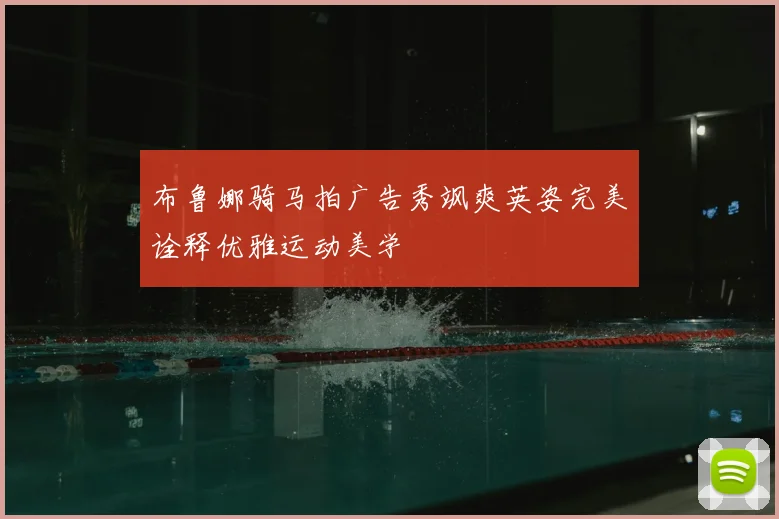 布鲁娜骑马拍广告秀飒爽英姿完美诠释优雅运动美学