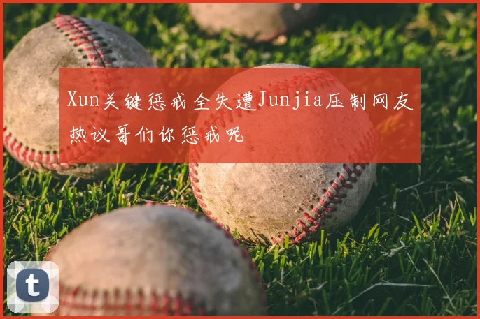 Xun关键惩戒全失遭Junjia压制网友热议哥们你惩戒呢