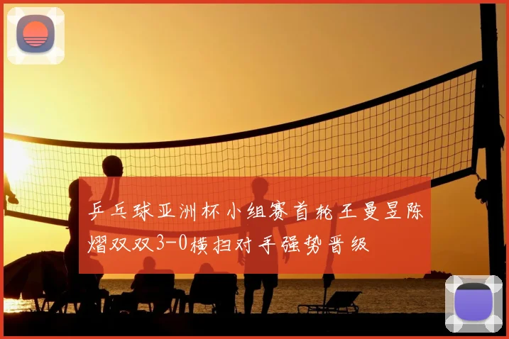 乒乓球亚洲杯小组赛首轮王曼昱陈熠双双3-0横扫对手强势晋级